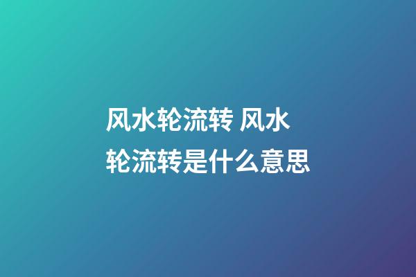 风水轮流转 风水轮流转是什么意思